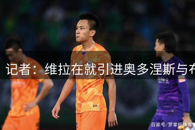记者：维拉在就引进奥多涅斯与布鲁日谈判，预计个人条款不是问题