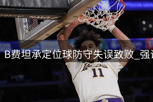 B费坦承定位球防守失误致败 强调全队需加倍努力